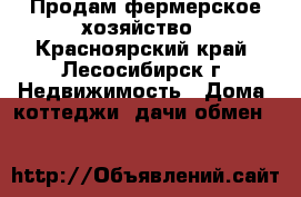 Продам фермерское хозяйство - Красноярский край, Лесосибирск г. Недвижимость » Дома, коттеджи, дачи обмен   
